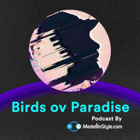 Birds ov Paradise / MedellinStyle.com Podcast 004